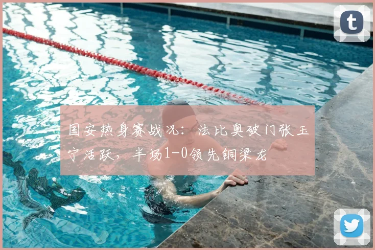 国安热身赛战况:法比奥破门张玉宁活跃,半场1-0领先铜梁龙