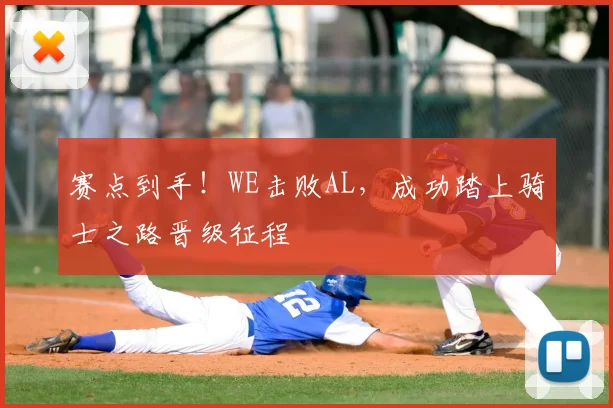 赛点到手!WE击败AL,成功踏上骑士之路晋级征程