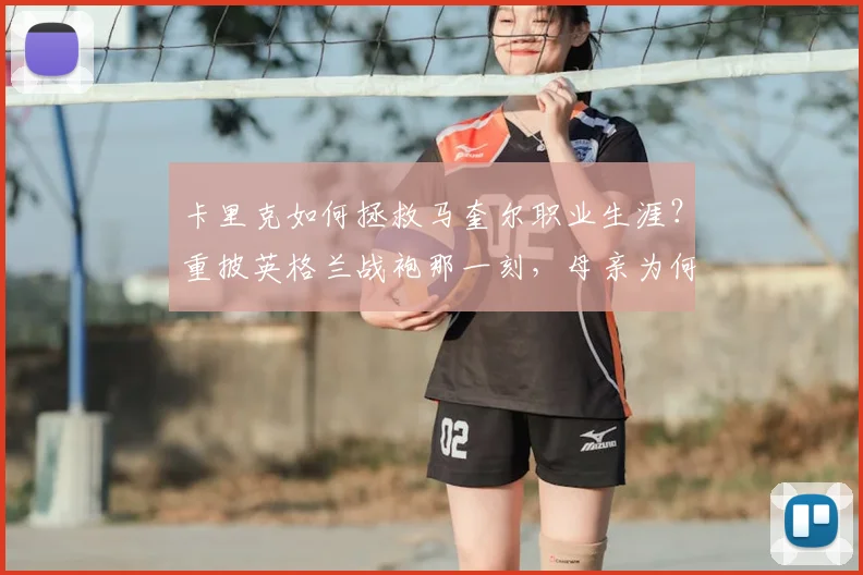 卡里克如何拯救马奎尔职业生涯？重披英格兰战袍那一刻，母亲为何激动落泪