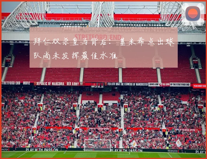 拜仁双杀皇马背后：基米希点出球队尚未发挥最佳水准