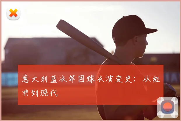 意大利蓝衣军团球衣演变史：从经典到现代
