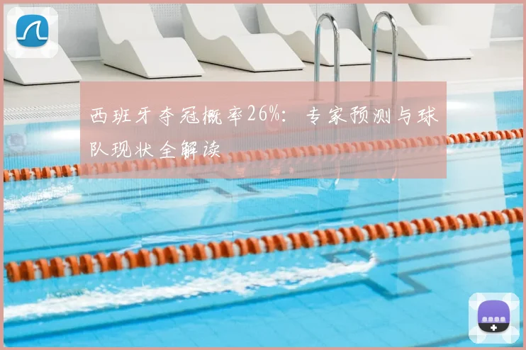 西班牙夺冠概率26%：专家预测与球队现状全解读
