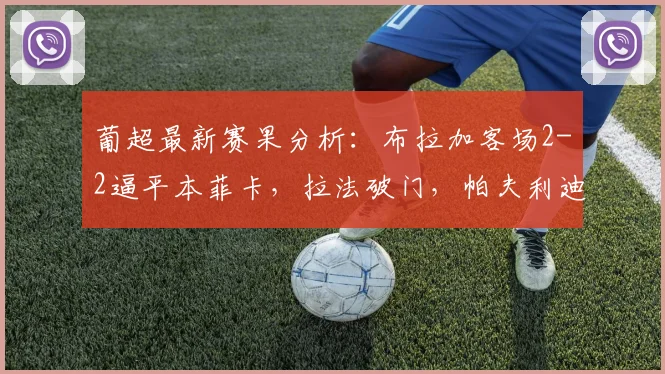 葡超最新赛果分析：布拉加客场2-2逼平本菲卡，拉法破门，帕夫利迪斯关键点射得分