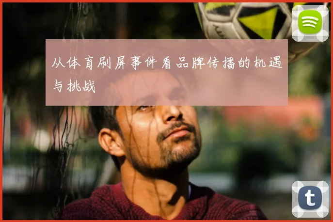 从体育刷屏事件看品牌传播的机遇与挑战