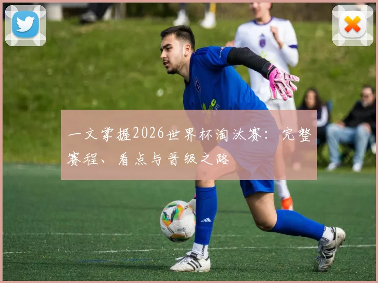 一文掌握2026世界杯淘汰赛：完整赛程、看点与晋级之路